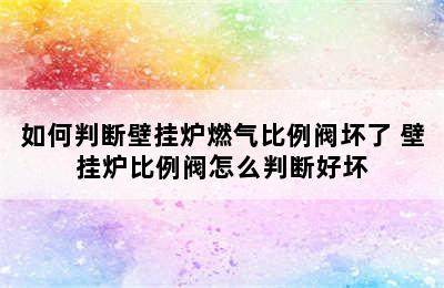 如何判断壁挂炉燃气比例阀坏了 壁挂炉比例阀怎么判断好坏